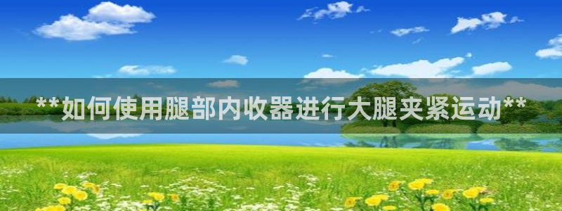 尊龙app怎么样：**如何使用腿部内收器进行大腿夹紧