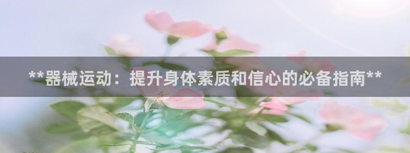 尊龙凯时logo：**器械运动：提升身体素质和信心的