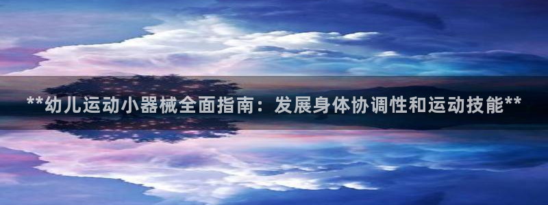 尊龙d88平台登录：**幼儿运动小器械全面指南：发展身体协调