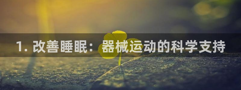 尊龙z6网址：1. 改善睡眠：器械运动的科学支持