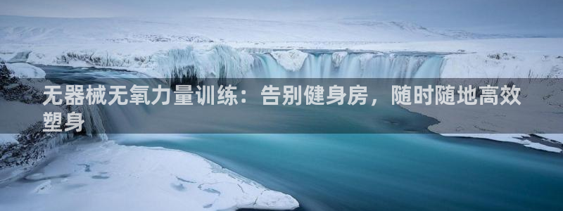 尊龙凯时城游戏官网：无器械无氧力量训练：告别健身房，