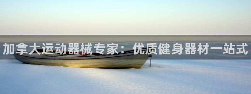 凯时尊龙官网网址：加拿大运动器械专家：优质健身器材一
