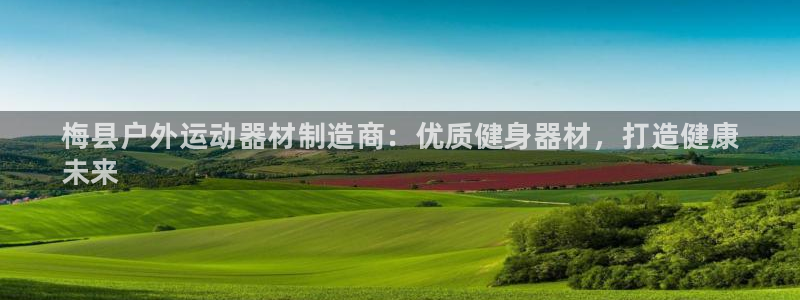 最新凯时官网网址：梅县户外运动器材制造商：优质健身器