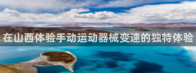 尊龙凯时-人生就是博中国官网首页：在山西体验手动运动