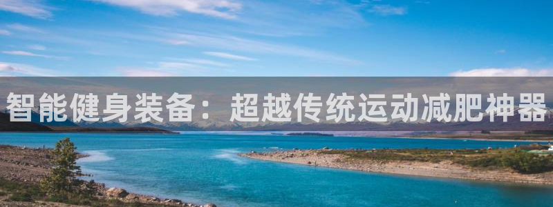 尊龙凯时 - 人生就是搏有假吗：智能健身装备：超越传