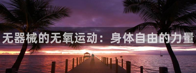 z6尊龙凯时旗：无器械的无氧运动：身体自由的力量