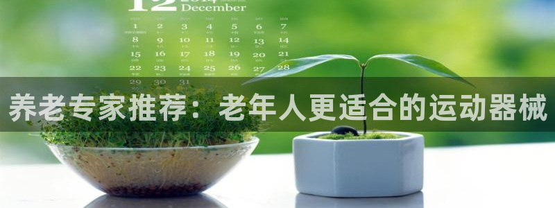 尊龙官网在哪里：养老专家推荐：老年人更适合的运动器械
