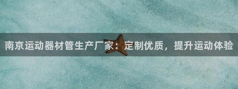 尊龙d88官网去来就送38：南京运动器材管生产厂家：