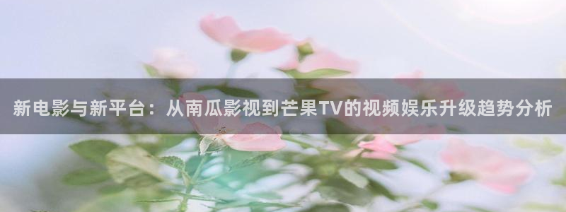 2023vs影院：新电影与新平台：从南瓜影视到芒果TV的视频娱乐升级趋势分析