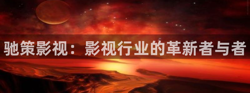 vs影院手机版下载：驰策影视：影视行业的革新者与者