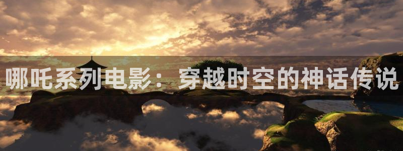 vs影院入口：哪吒系列电影：穿越时空的神话传说