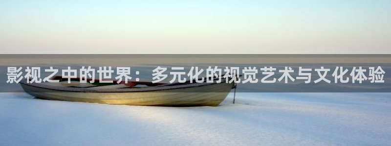 人人tv视频在线观看：影视之中的世界：多元化的视觉艺术与文化体验