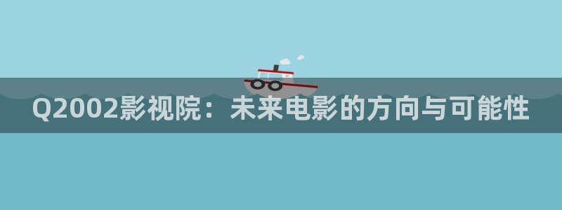 vs影院免费观看：Q2002影视院：未来电影的方向与可能性